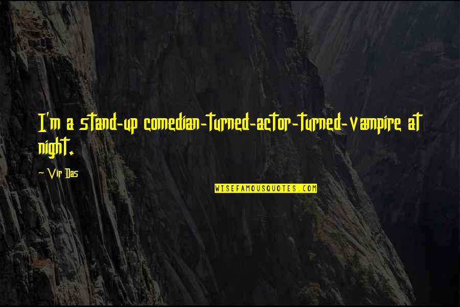 Stand Up Comedian Quotes By Vir Das: I'm a stand-up comedian-turned-actor-turned-vampire at night.