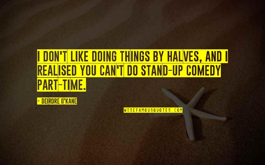 Stand Up Comedy Quotes By Deirdre O'Kane: I don't like doing things by halves, and