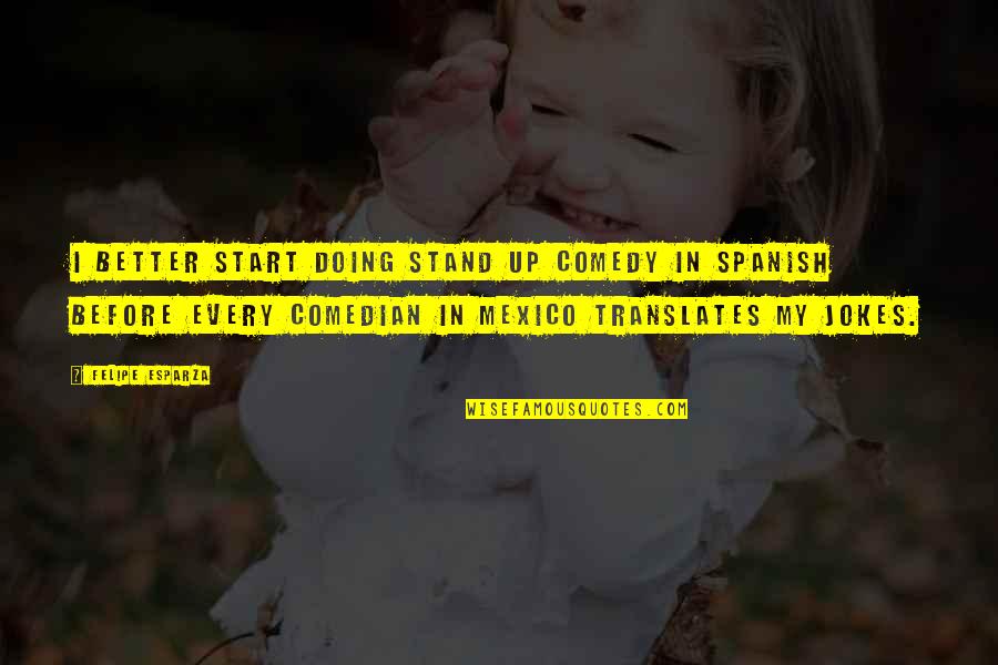 Stand Up Comedy Quotes By Felipe Esparza: I better start doing stand up comedy in