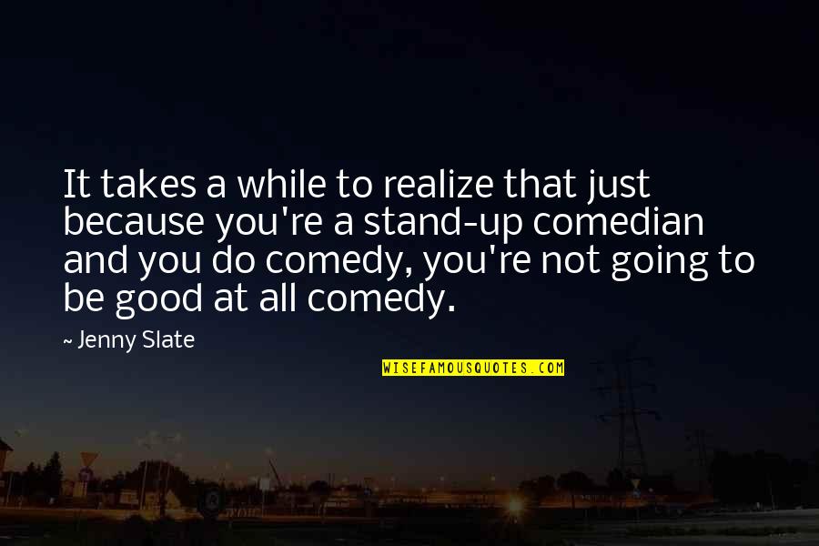 Stand Up Comedy Quotes By Jenny Slate: It takes a while to realize that just