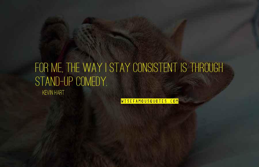 Stand Up Comedy Quotes By Kevin Hart: For me, the way I stay consistent is