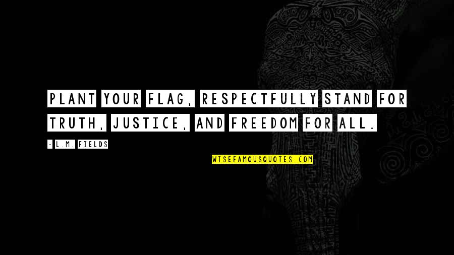 Stand Up For Justice Quotes By L.M. Fields: Plant your flag, respectfully stand for truth, justice,