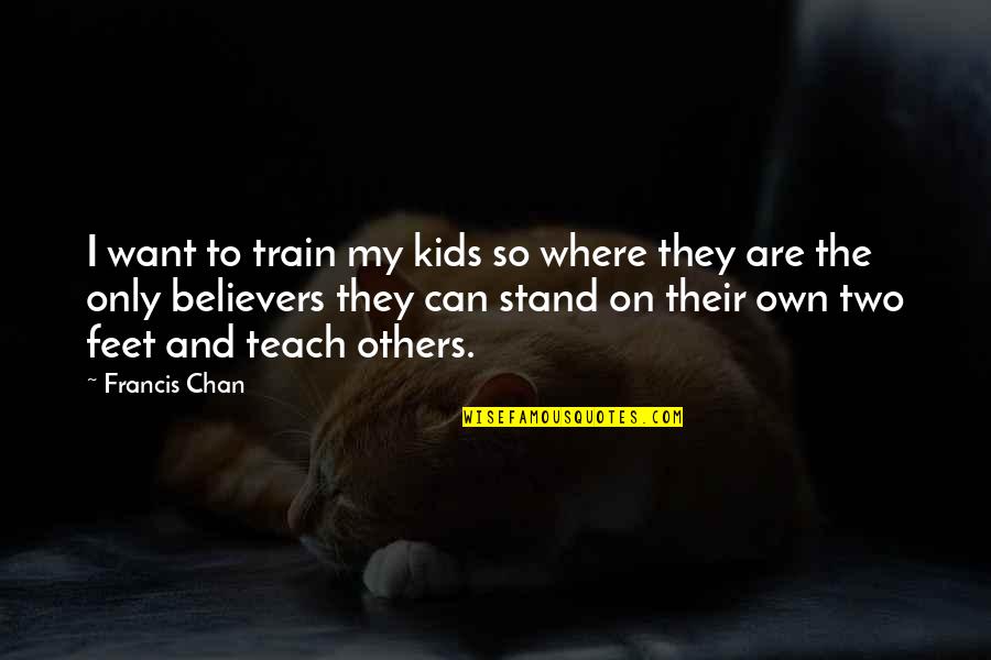 Stand Up For Others Quotes By Francis Chan: I want to train my kids so where Stand Up For Others Quotes By Francis Chan: I want to train my kids so where