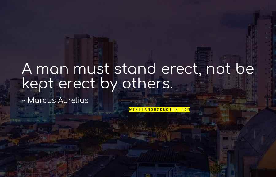 Stand Up For Others Quotes By Marcus Aurelius: A man must stand erect, not be kept Stand Up For Others Quotes By Marcus Aurelius: A man must stand erect, not be kept