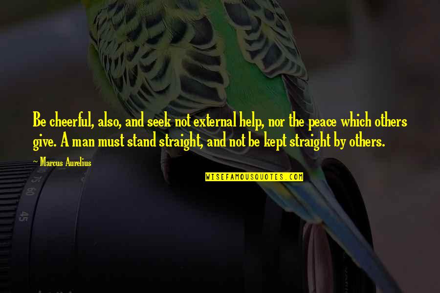 Stand Up For Others Quotes By Marcus Aurelius: Be cheerful, also, and seek not external help, Stand Up For Others Quotes By Marcus Aurelius: Be cheerful, also, and seek not external help,