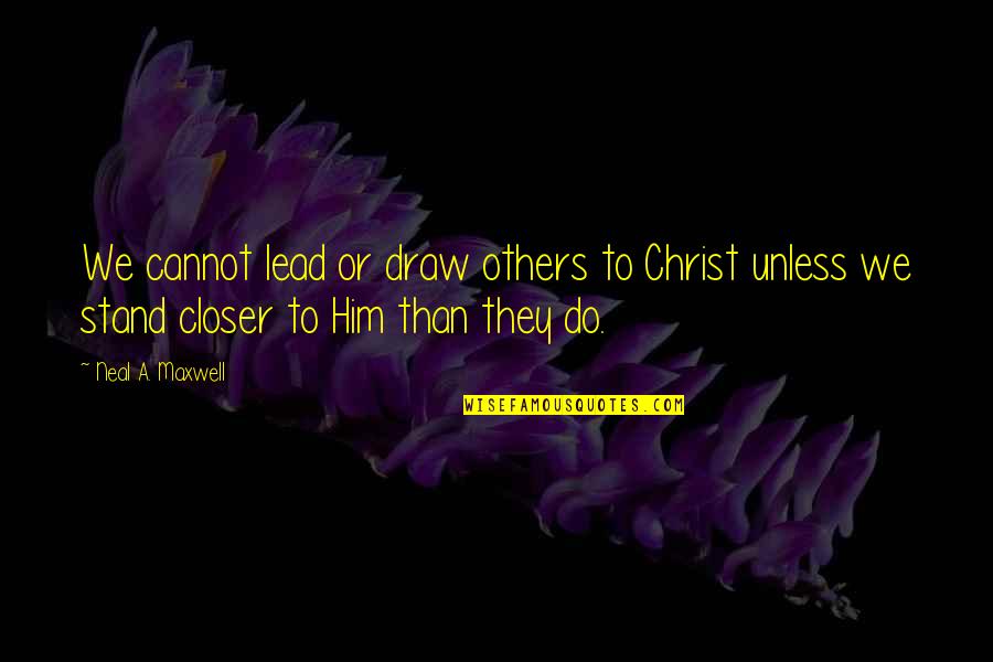 Stand Up For Others Quotes By Neal A. Maxwell: We cannot lead or draw others to Christ Stand Up For Others Quotes By Neal A. Maxwell: We cannot lead or draw others to Christ