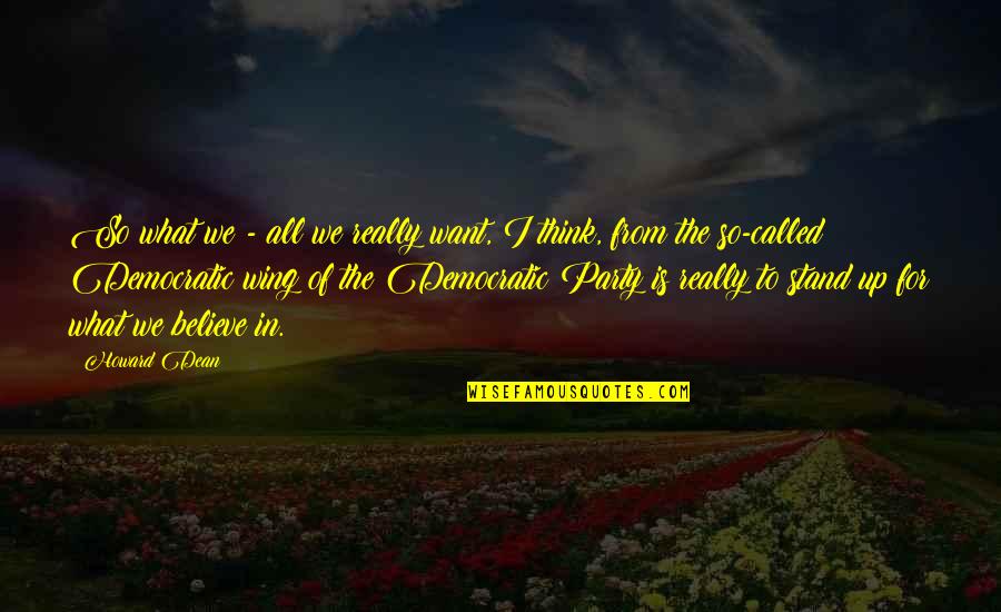 Stand Up For What You Believe In Quotes By Howard Dean: So what we - all we really want,