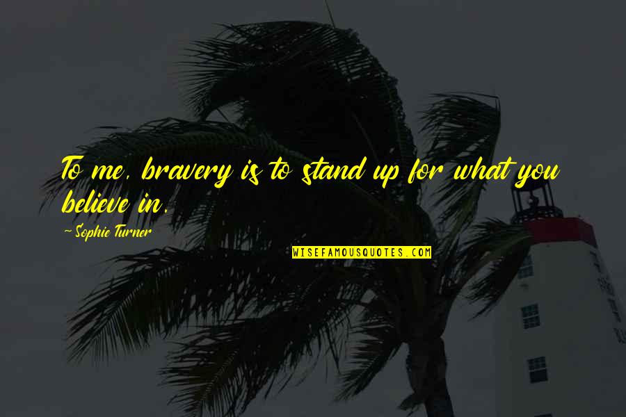 Stand Up For What You Believe In Quotes By Sophie Turner: To me, bravery is to stand up for