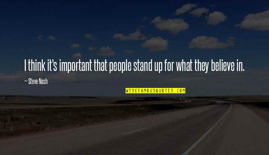 Stand Up For What You Believe In Quotes By Steve Nash: I think it's important that people stand up