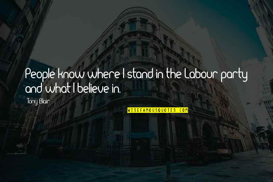 Stand Up For What You Believe In Quotes By Tony Blair: People know where I stand in the Labour