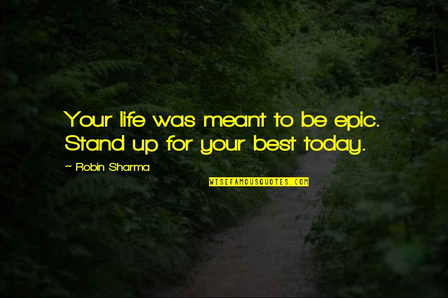 Stand Up For Your Life Quotes By Robin Sharma: Your life was meant to be epic. Stand