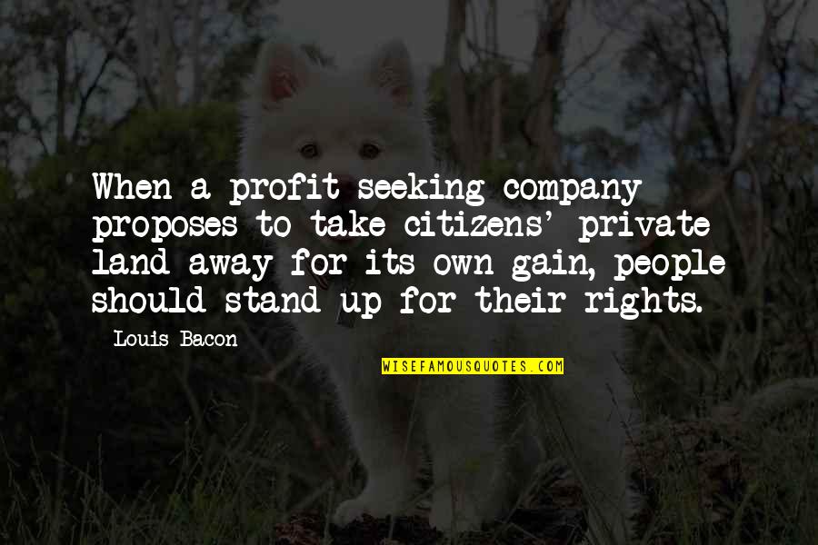 Stand Up For Your Rights Quotes By Louis Bacon: When a profit-seeking company proposes to take citizens'