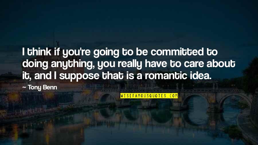 Stand Up Guys Quotes By Tony Benn: I think if you're going to be committed Stand Up Guys Quotes By Tony Benn: I think if you're going to be committed