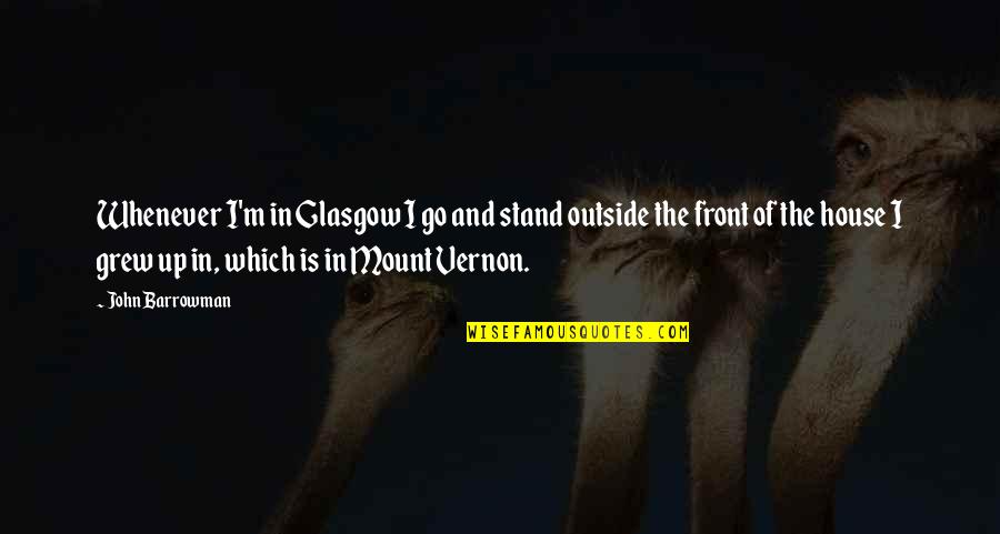 Stand Up In Front Quotes By John Barrowman: Whenever I'm in Glasgow I go and stand