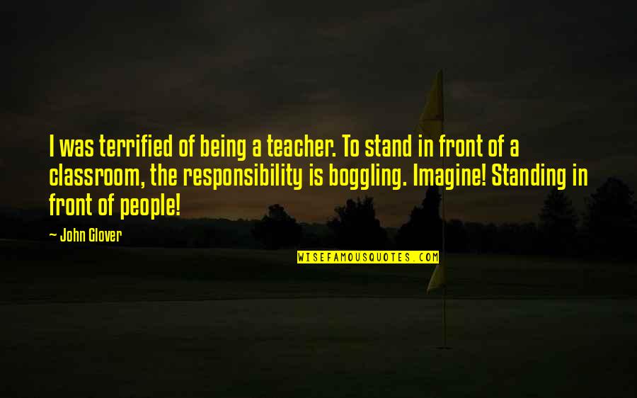 Stand Up In Front Quotes By John Glover: I was terrified of being a teacher. To