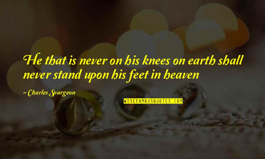 Stand Up On Your Feet Quotes By Charles Spurgeon: He that is never on his knees on