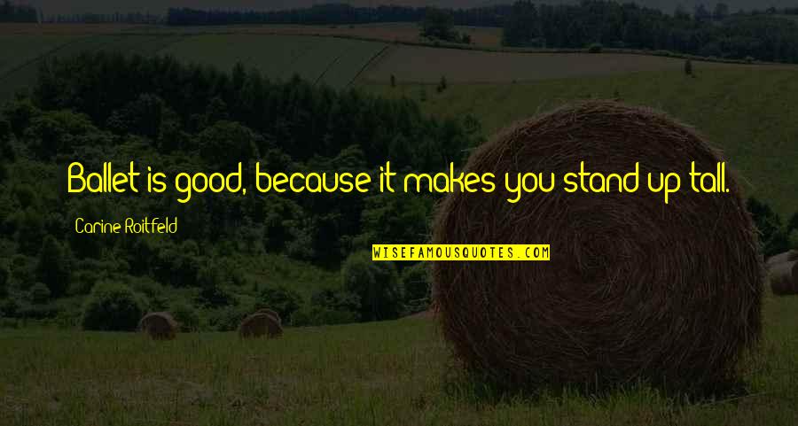 Stand Up On Your Own Quotes By Carine Roitfeld: Ballet is good, because it makes you stand Stand Up On Your Own Quotes By Carine Roitfeld: Ballet is good, because it makes you stand