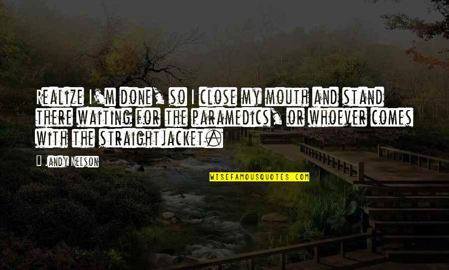 Stand Up On Your Own Quotes By Jandy Nelson: Realize I'm done, so I close my mouth