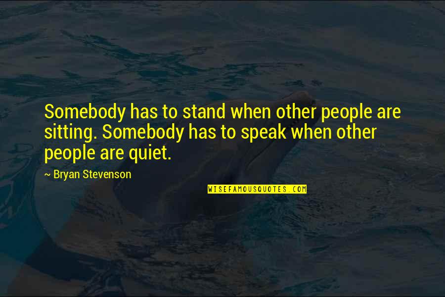 Stand Up Speak Out Quotes By Bryan Stevenson: Somebody has to stand when other people are