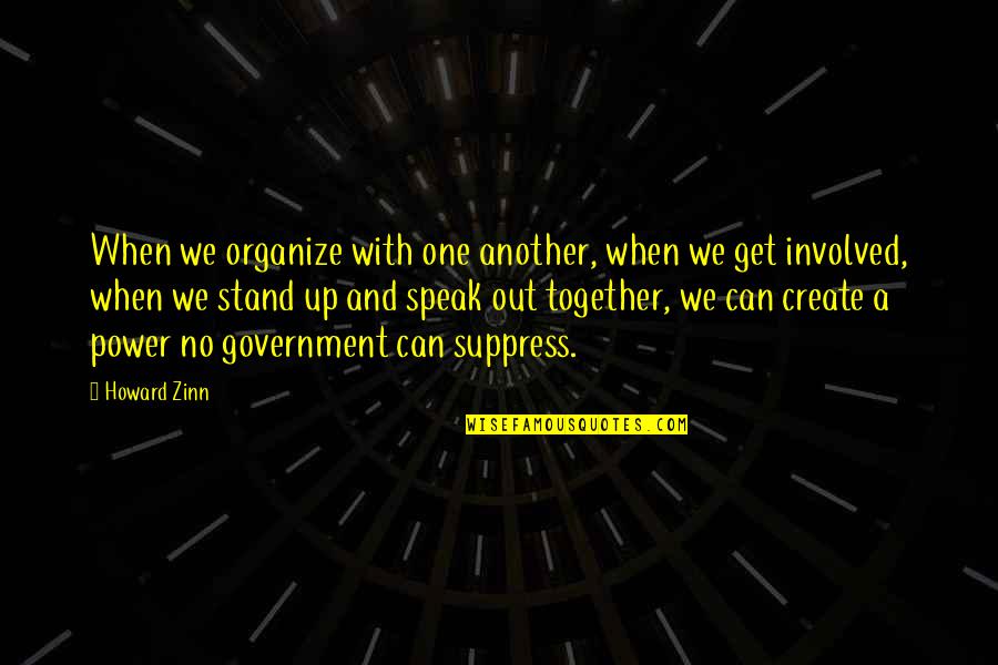 Stand Up Speak Out Quotes By Howard Zinn: When we organize with one another, when we