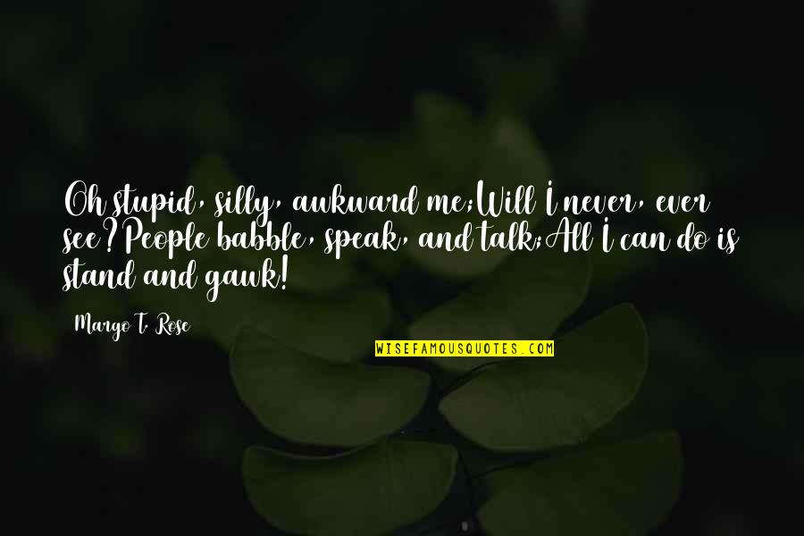 Stand Up Speak Out Quotes By Margo T. Rose: Oh stupid, silly, awkward me;Will I never, ever