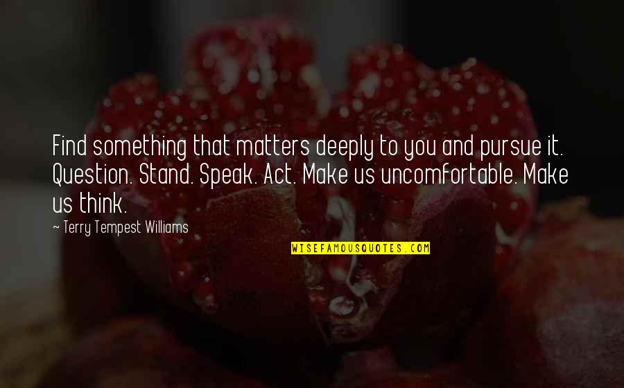 Stand Up Speak Out Quotes By Terry Tempest Williams: Find something that matters deeply to you and