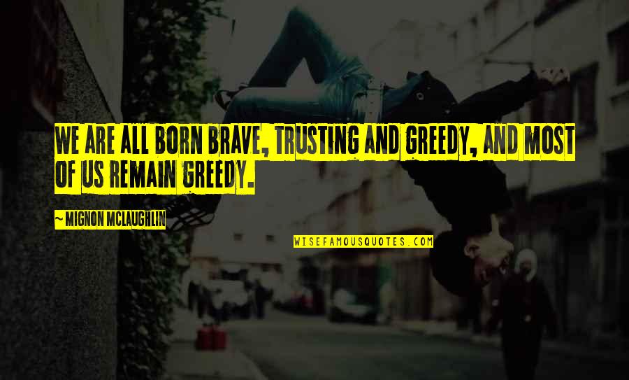Stand Up Stations Quotes By Mignon McLaughlin: We are all born brave, trusting and greedy, Stand Up Stations Quotes By Mignon McLaughlin: We are all born brave, trusting and greedy,