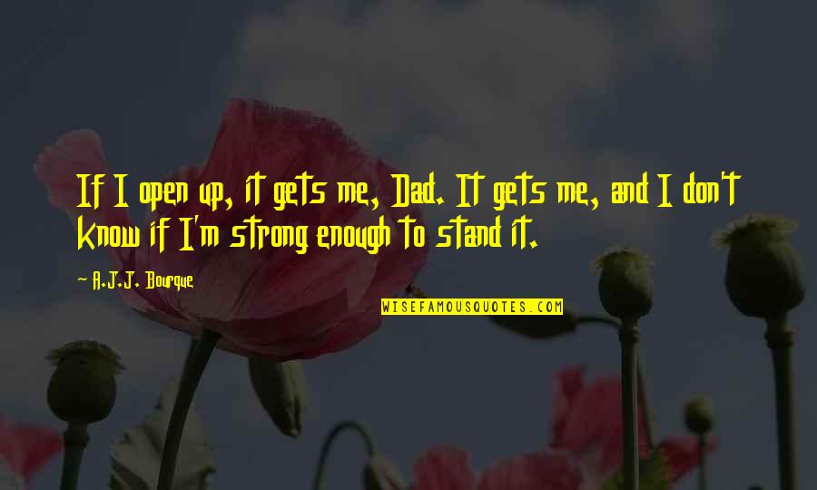 Stand Up Strong Quotes By A.J.J. Bourque: If I open up, it gets me, Dad.