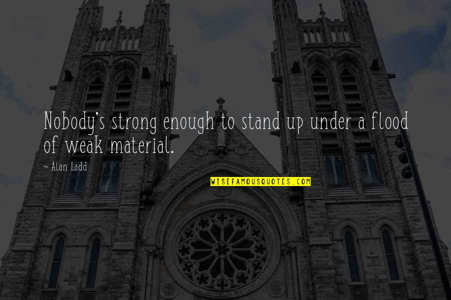 Stand Up Strong Quotes By Alan Ladd: Nobody's strong enough to stand up under a