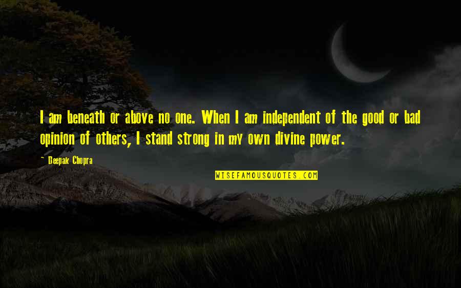 Stand Up Strong Quotes By Deepak Chopra: I am beneath or above no one. When