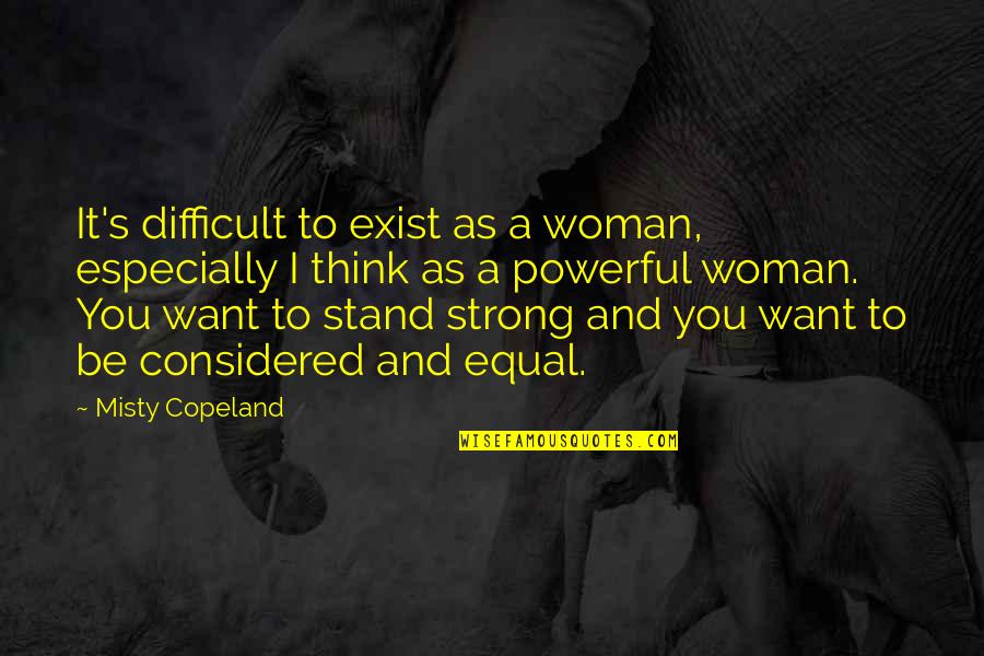 Stand Up Strong Quotes By Misty Copeland: It's difficult to exist as a woman, especially