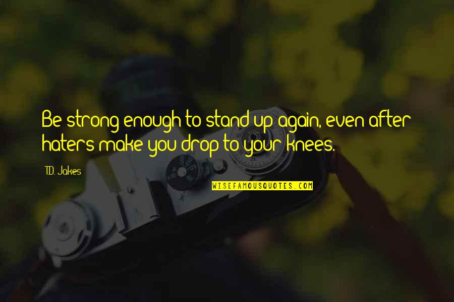 Stand Up Strong Quotes By T.D. Jakes: Be strong enough to stand up again, even
