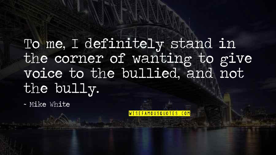 Stand Up To Bully Quotes By Mike White: To me, I definitely stand in the corner