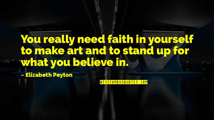 Stand Up What You Believe In Quotes By Elizabeth Peyton: You really need faith in yourself to make