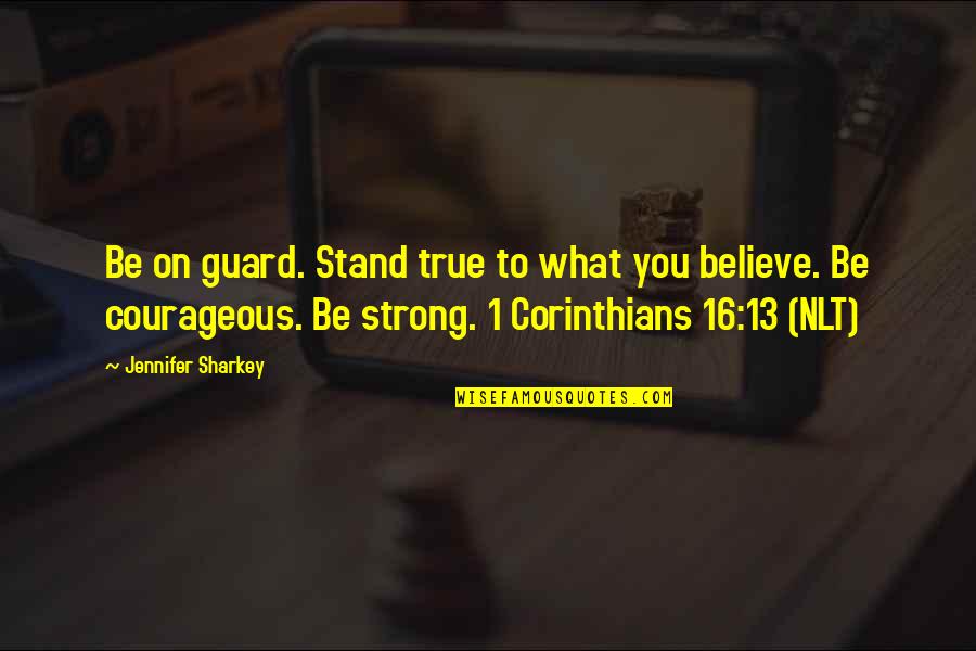 Stand Up What You Believe In Quotes By Jennifer Sharkey: Be on guard. Stand true to what you