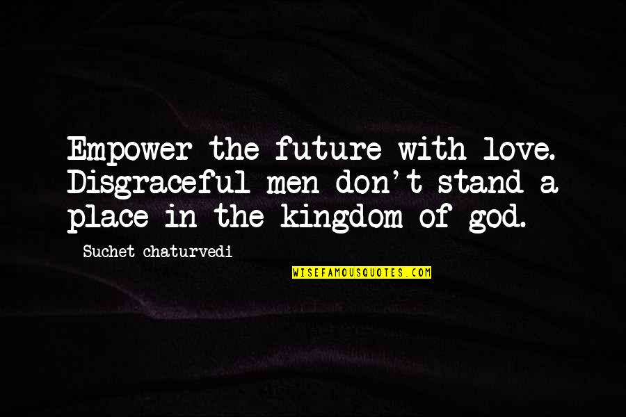 Stand With God Quotes By Suchet Chaturvedi: Empower the future with love. Disgraceful men don't Stand With God Quotes By Suchet Chaturvedi: Empower the future with love. Disgraceful men don't