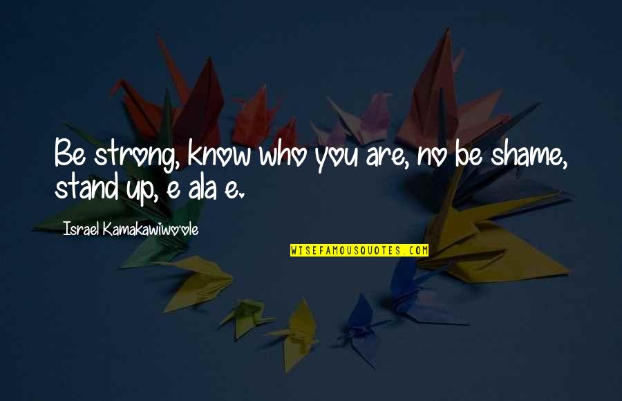 Stand With Israel Quotes By Israel Kamakawiwo'ole: Be strong, know who you are, no be Stand With Israel Quotes By Israel Kamakawiwo'ole: Be strong, know who you are, no be