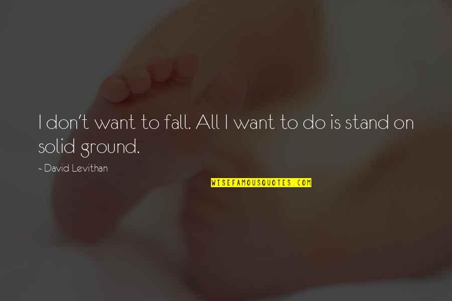 Stand Your Ground Quotes By David Levithan: I don't want to fall. All I want Stand Your Ground Quotes By David Levithan: I don't want to fall. All I want
