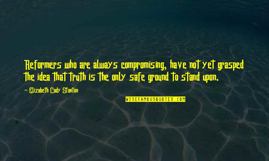 Stand Your Ground Quotes By Elizabeth Cady Stanton: Reformers who are always compromising, have not yet