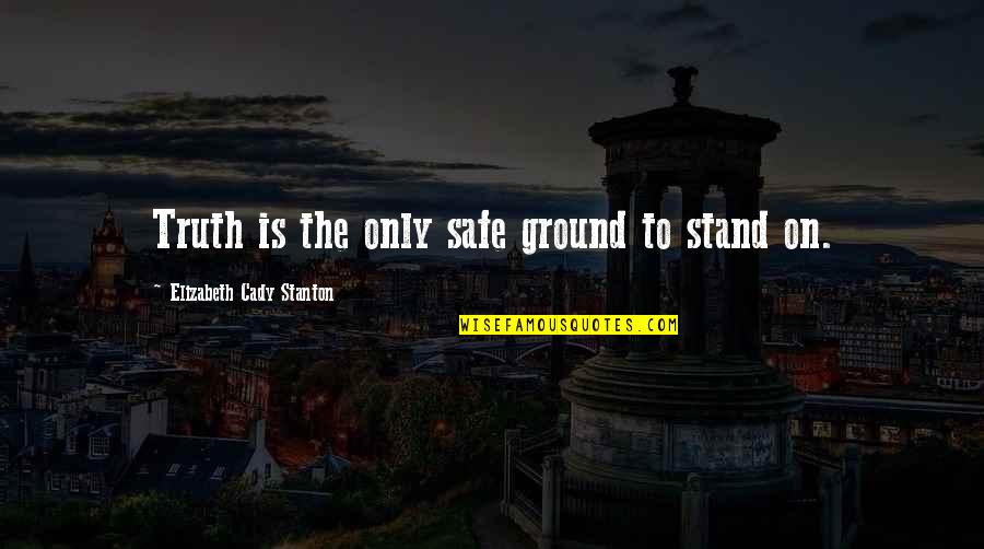 Stand Your Ground Quotes By Elizabeth Cady Stanton: Truth is the only safe ground to stand Stand Your Ground Quotes By Elizabeth Cady Stanton: Truth is the only safe ground to stand