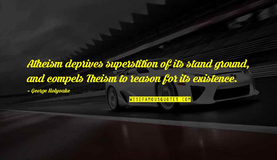 Stand Your Ground Quotes By George Holyoake: Atheism deprives superstition of its stand ground, and Stand Your Ground Quotes By George Holyoake: Atheism deprives superstition of its stand ground, and