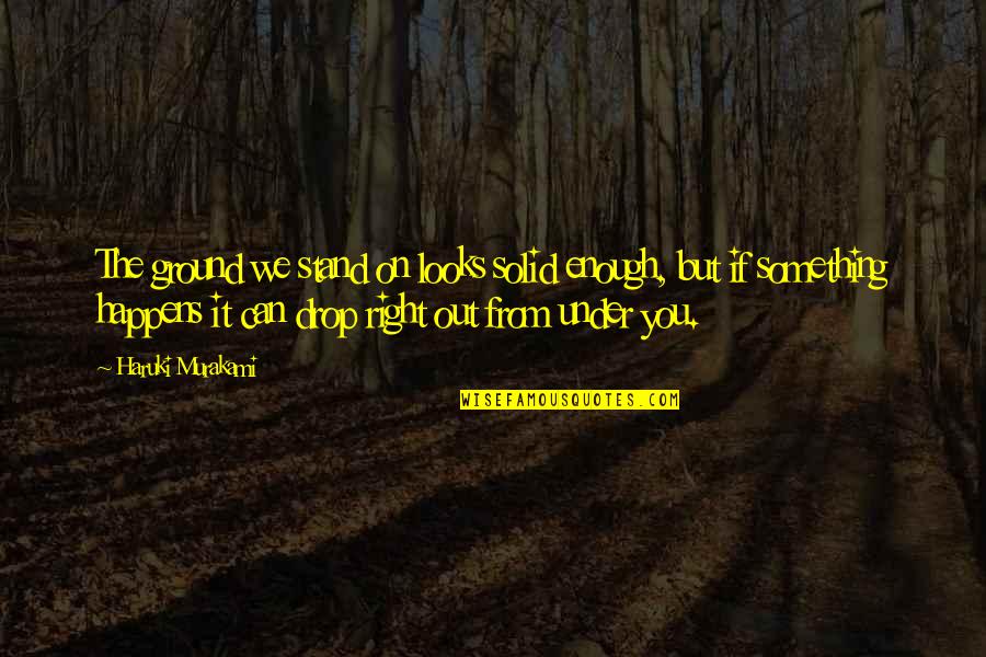 Stand Your Ground Quotes By Haruki Murakami: The ground we stand on looks solid enough, Stand Your Ground Quotes By Haruki Murakami: The ground we stand on looks solid enough,