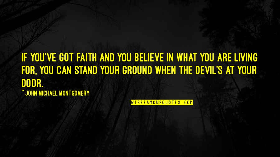 Stand Your Ground Quotes By John Michael Montgomery: If you've got faith and you believe in Stand Your Ground Quotes By John Michael Montgomery: If you've got faith and you believe in