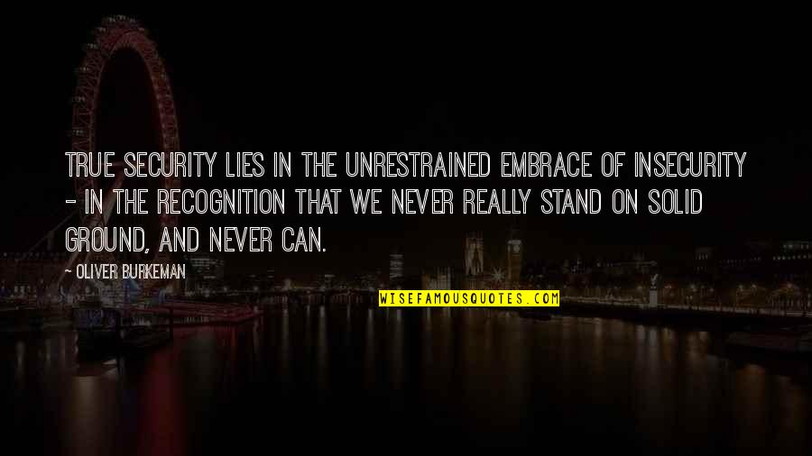 Stand Your Ground Quotes By Oliver Burkeman: True security lies in the unrestrained embrace of
