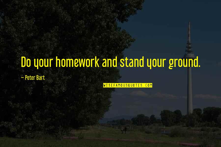 Stand Your Ground Quotes By Peter Bart: Do your homework and stand your ground.