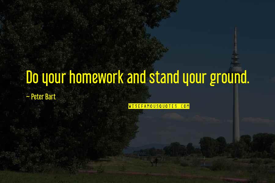 Stand Your Ground Quotes By Peter Bart: Do your homework and stand your ground. Stand Your Ground Quotes By Peter Bart: Do your homework and stand your ground.
