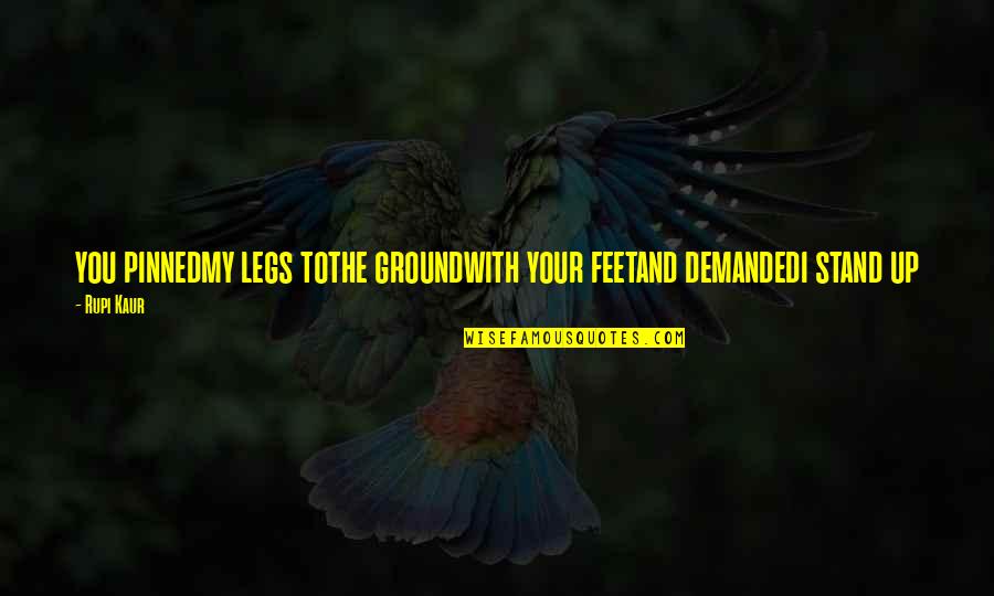 Stand Your Ground Quotes By Rupi Kaur: you pinnedmy legs tothe groundwith your feetand demandedi