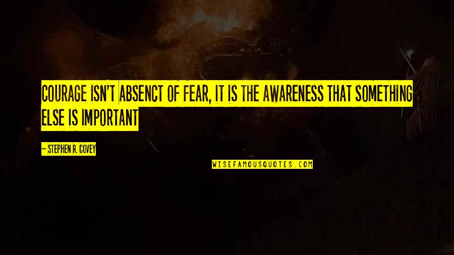 Standard Bearers Quotes By Stephen R. Covey: Courage isn't absenct of fear, it is the