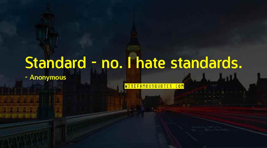Standard No Quotes By Anonymous: Standard - no. I hate standards.