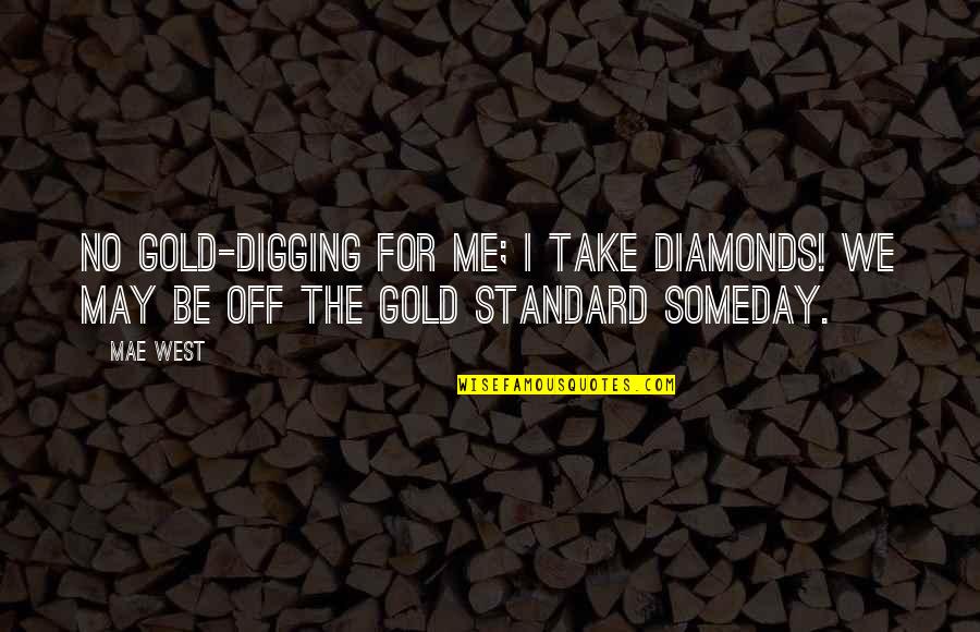 Standard No Quotes By Mae West: No gold-digging for me; I take diamonds! We